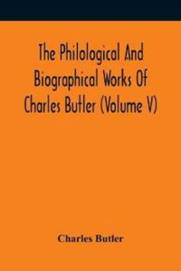 The Philological And Biographical Works Of Charles Butler (Volume V)