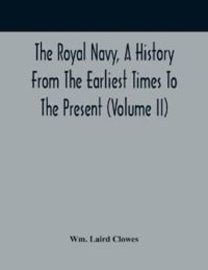 The Royal Navy, A History From The Earliest Times To The Present (Volume II)