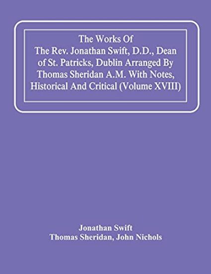 The Works Of The Rev. Jonathan Swift, D.D., Dean Of St. Patricks, Dublin Arranged By Thomas Sheridan A.M. With Notes, Historical And Critical (Volume Xviii)