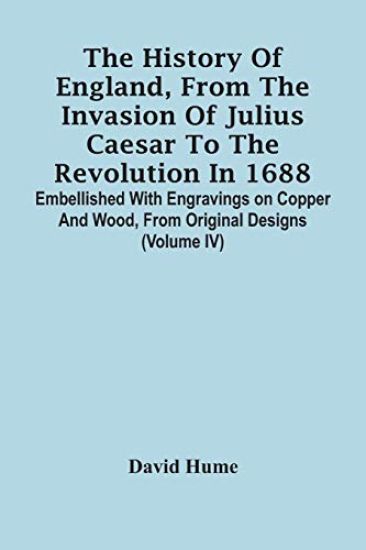 The History Of England, From The Invasion Of Julius Caesar To The Revolution In 1688. Embellished With Engravings On Copper And Wood, From Original Designs (Volume Iv)