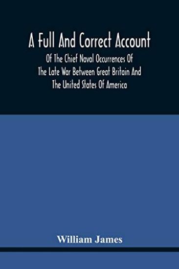 A Full And Correct Account Of The Chief Naval Occurrences Of The Late War Between Great Britain And The United States Of America