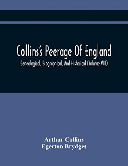 Collins'S Peerage Of England; Genealogical, Biographical, And Historical (Volume Viii)