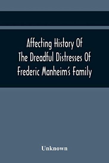 Affecting History Of The Dreadful Distresses Of Frederic Manheim'S Family