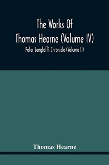 The Works Of Thomas Hearne (Volume Iv) Peter Langtoff'S Chronicle (Volume Ii)