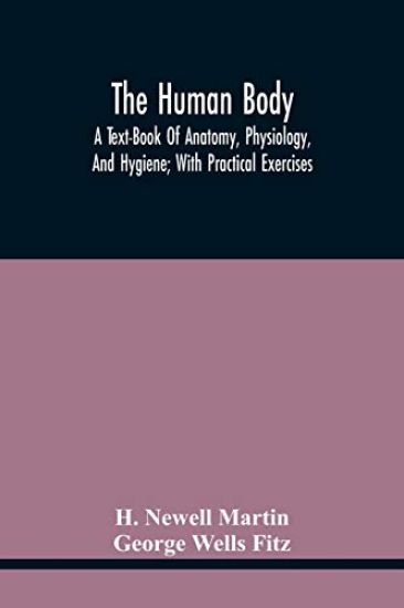 The Human Body; A Text-Book Of Anatomy, Physiology, And Hygiene; With Practical Exercises