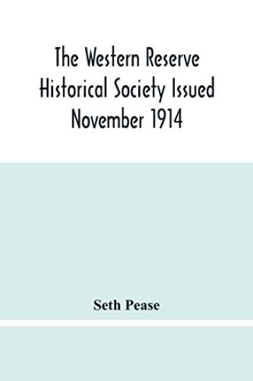 The Western Reserve Historical Society Issued November 1914, Part I Articles Of Incorporation Officers-Membership; Annual Report For 1913-1914, Part Ii Seth Pease'S Journals To And From New Connecticut 1796-1798