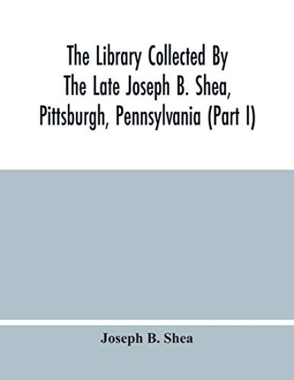 The Library Collected By The Late Joseph B. Shea, Pittsburgh, Pennsylvania (Part I)