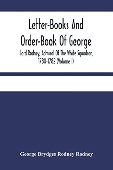 Letter-Books And Order-Book Of George, Lord Rodney, Admiral Of The White Squadron, 1780-1782 (Volume I)