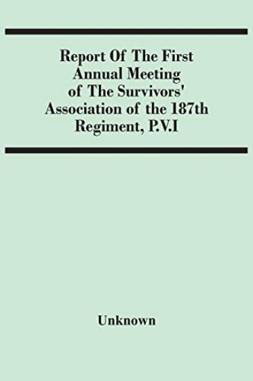 Report Of The First Annual Meeting Of The Survivors' Association Of The 187Th Regiment, P.V.I