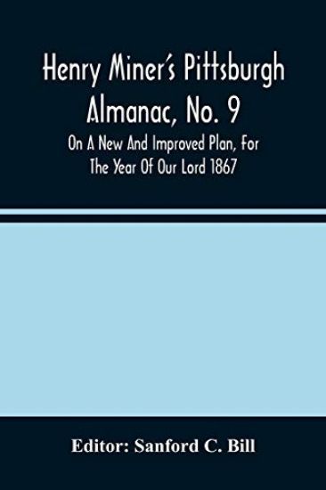 Henry Miner'S Pittsburgh Almanac, No. 9 On A New And Improved Plan, For The Year Of Our Lord 1867