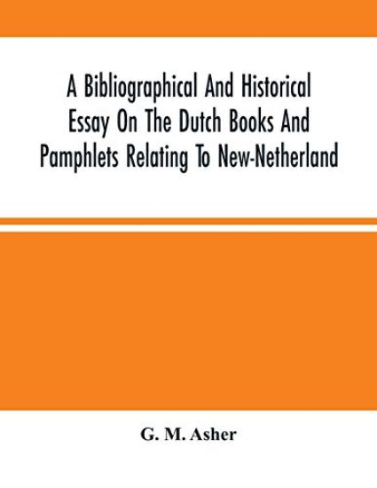 A Bibliographical And Historical Essay On The Dutch Books And Pamphlets Relating To New-Netherland