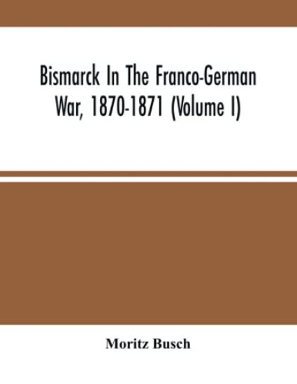 Bismarck In The Franco-German War, 1870-1871 (Volume I)