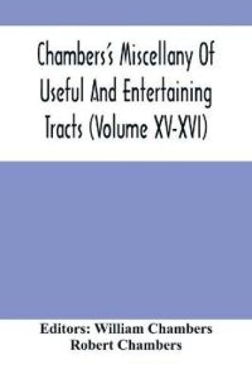Chambers'S Miscellany Of Useful And Entertaining Tracts (Volume Xv-Xvi)
