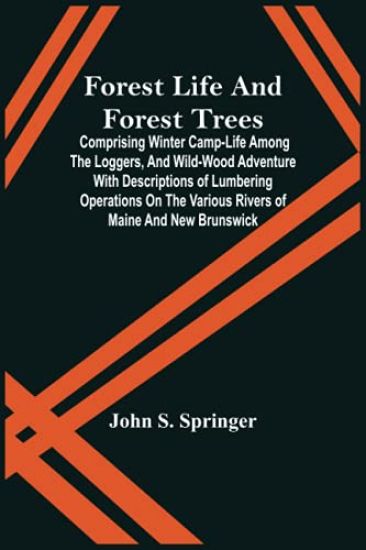 Forest Life And Forest Trees; Comprising Winter Camp-Life Among The Loggers, And Wild-Wood Adventure With Descriptions Of Lumbering Operations On The Various Rivers Of Maine And New Brunswick