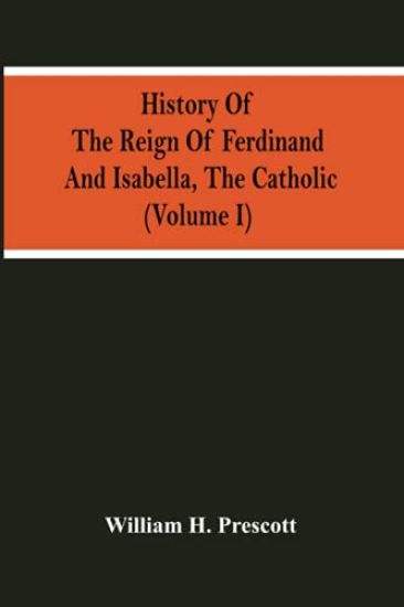 History Of The Reign Of Ferdinand And Isabella, The Catholic (Volume I)