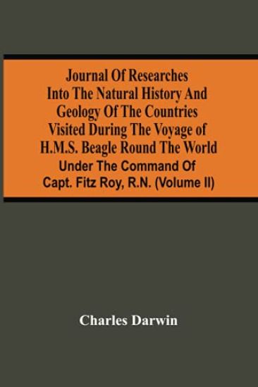 Journal Of Researches Into The Natural History And Geology Of The Countries Visited During The Voyage Of H.M.S. Beagle Round The World