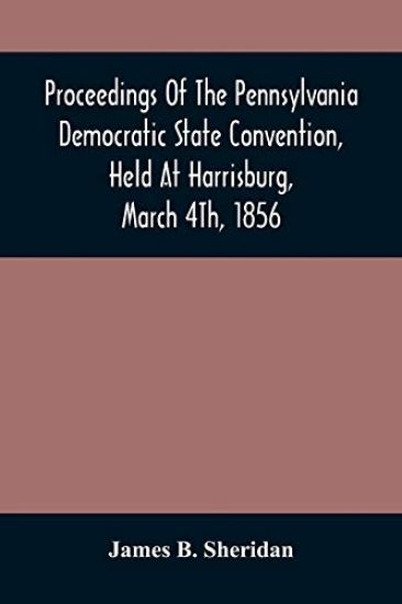Proceedings Of The Pennsylvania Democratic State Convention, Held At Harrisburg, March 4Th, 1856
