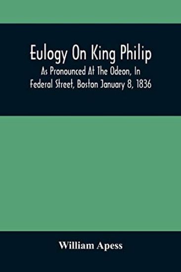 Eulogy On King Philip; As Pronounced At The Odeon, In Federal Street, Boston January 8, 1836