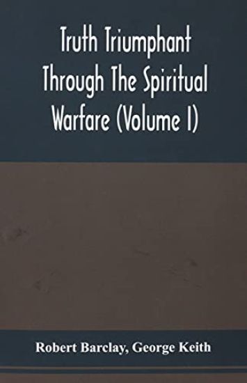 Truth Triumphant Through The Spiritual Warfare, Christian Labours, And Writings Of That Able And Faithful Servant Of Jesus Christ, Robert Barclay,