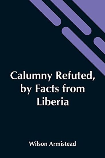 Calumny Refuted, By Facts From Liberia