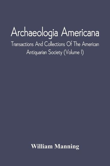 Archaeologia Americana; Transactions And Collections Of The American Antiquarian Society (Volume I)