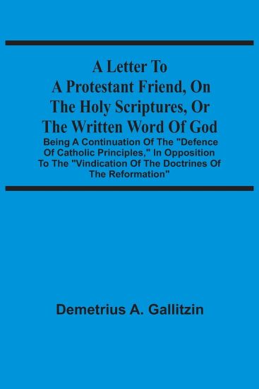 A Letter To A Protestant Friend, On The Holy Scriptures, Or The Written Word Of God