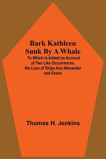 Bark Kathleen Sunk By A Whale; To Which Is Added An Account Of Two Like Occurrences, The Loss Of Ships Ann Alexander And Essex