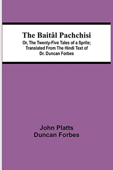 The Baitâl Pachchisi; Or, The Twenty-Five Tales of a Sprite; Translated From The Hindi Text of Dr. Duncan Forbes