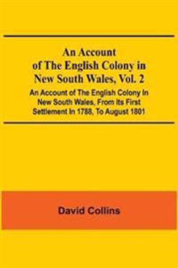 An Account Of The English Colony In New South Wales, Vol. 2; An Account Of The English Colony In New South Wales, From Its First Settlement In 1788, To August 1801