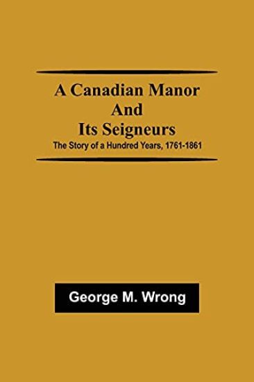 A Canadian Manor and Its Seigneurs; The Story of a Hundred Years, 1761-1861