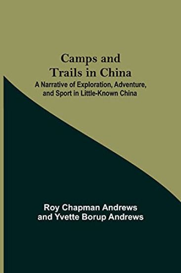 Camps And Trails In China; A Narrative Of Exploration, Adventure, And Sport In Little-Known China
