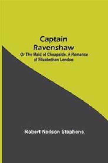 Captain Ravenshaw; Or The Maid of Cheapside. A Romance of Elizabethan London