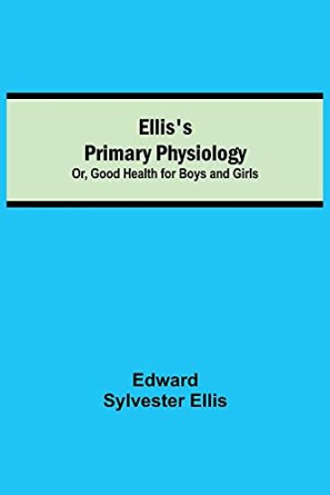 Ellis's Primary Physiology; Or, Good Health for Boys and Girls