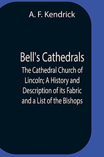 Bell'S Cathedrals; The Cathedral Church Of Lincoln; A History And Description Of Its Fabric And A List Of The Bishops