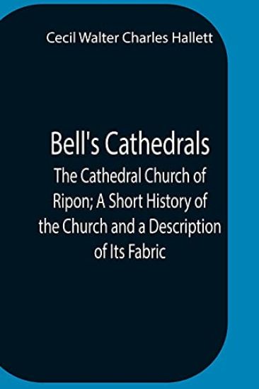 Bell'S Cathedrals; The Cathedral Church Of Ripon; A Short History Of The Church And A Description Of Its Fabric