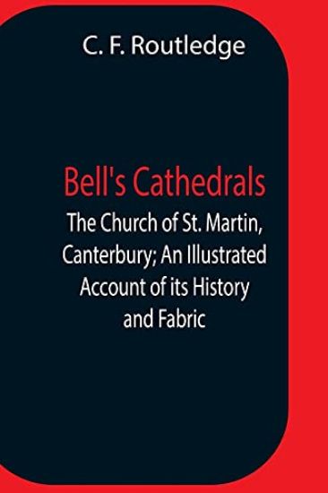 Bell'S Cathedrals; The Church Of St. Martin, Canterbury; An Illustrated Account Of Its History And Fabric