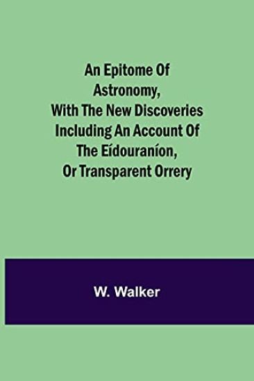 An epitome of astronomy, with the new discoveries including an account of the eídouraníon, or transparent orrery