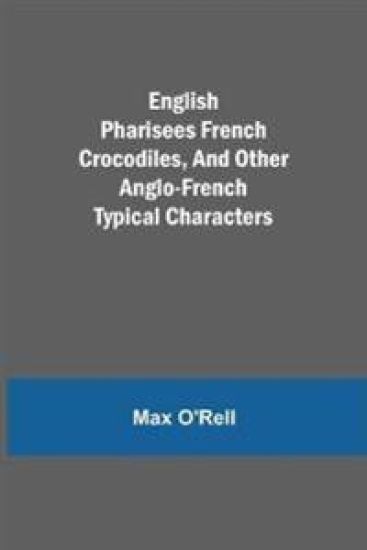 English Pharisees French Crocodiles, and Other Anglo-French Typical Characters