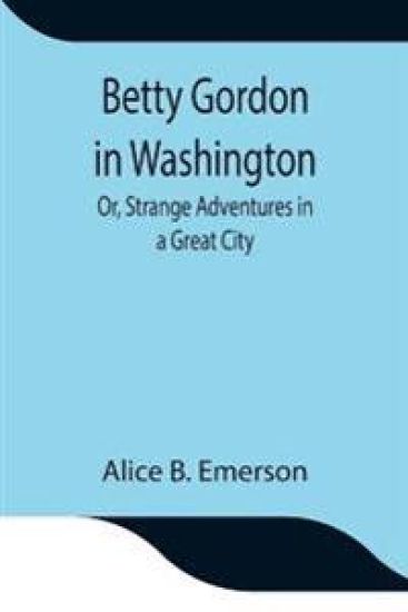 Betty Gordon in Washington; Or, Strange Adventures in a Great City