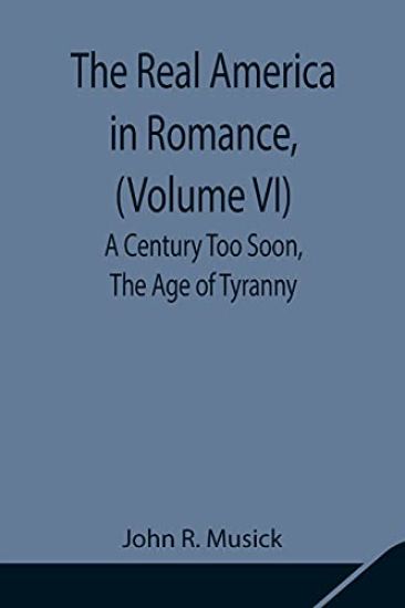 The Real America in Romance, (Volume VI) A Century Too Soon, The Age of Tyranny