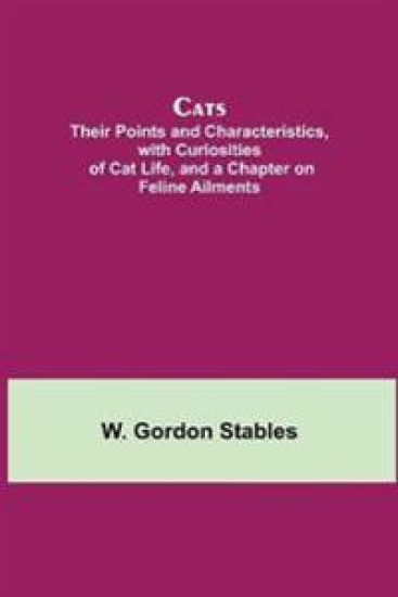 Cats; Their Points and Characteristics, with Curiosities of Cat Life, and a Chapter on Feline Ailments