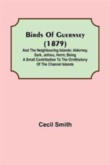 Birds of Guernsey (1879); And the Neighbouring Islands