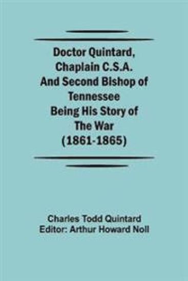 Doctor Quintard, Chaplain C.S.A. and Second Bishop of Tennessee Being His Story of the War (1861-1865)