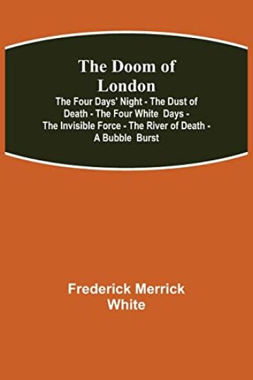 The Doom of London The Four Days' Night - The Dust of Death - The Four White Days - The Invisible Force - The River of Death - A Bubble Burst