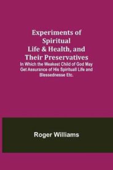 Experiments of Spiritual Life & Health, and Their Preservatives; In Which the Weakest Child of God May Get Assurance of His Spirituall Life and Blessednesse Etc.