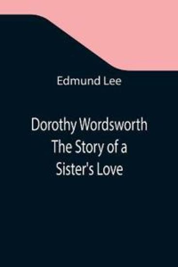 Dorothy Wordsworth The Story of a Sister's Love
