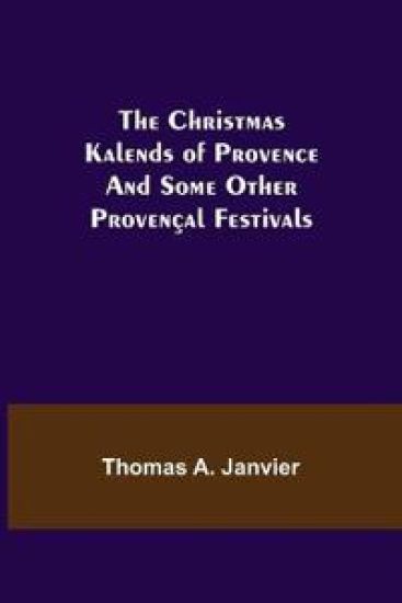 The Christmas Kalends of Provence; And Some Other Provençal Festivals
