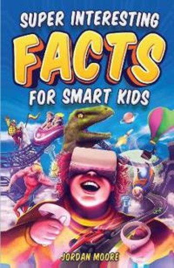 Super Interesting Facts for Smart Kids: 1272 Fun Facts About Science, Animals, Earth and Everything in Between