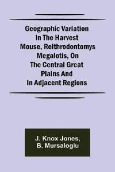 Geographic Variation in the Harvest Mouse, Reithrodontomys megalotis, On the Central Great Plains And in Adjacent Regions