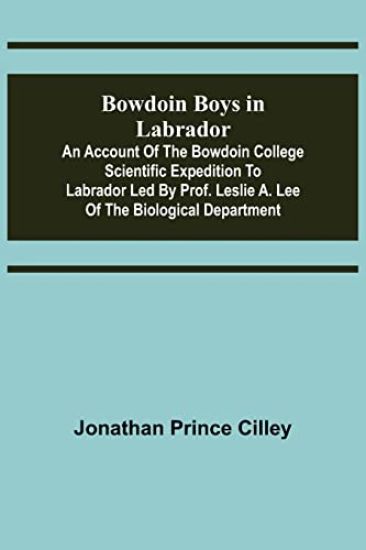 Bowdoin Boys in Labrador; An Account of the Bowdoin College Scientific Expedition to Labrador led by Prof. Leslie A. Lee of the Biological Department